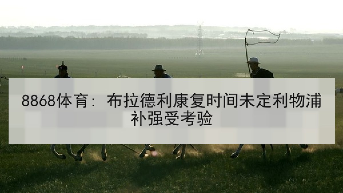 8868体育: 布拉德利康复时间未定利物浦补强受考验