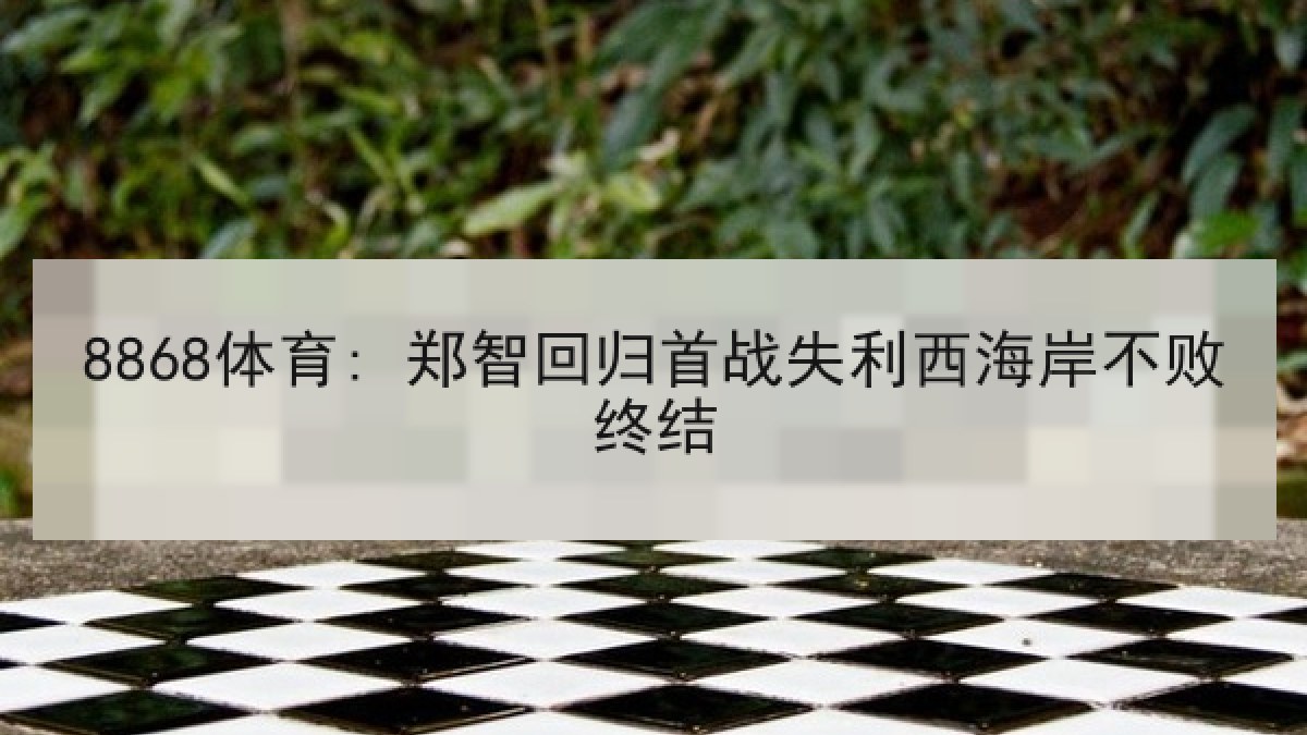 8868体育: 郑智回归首战失利西海岸不败终结