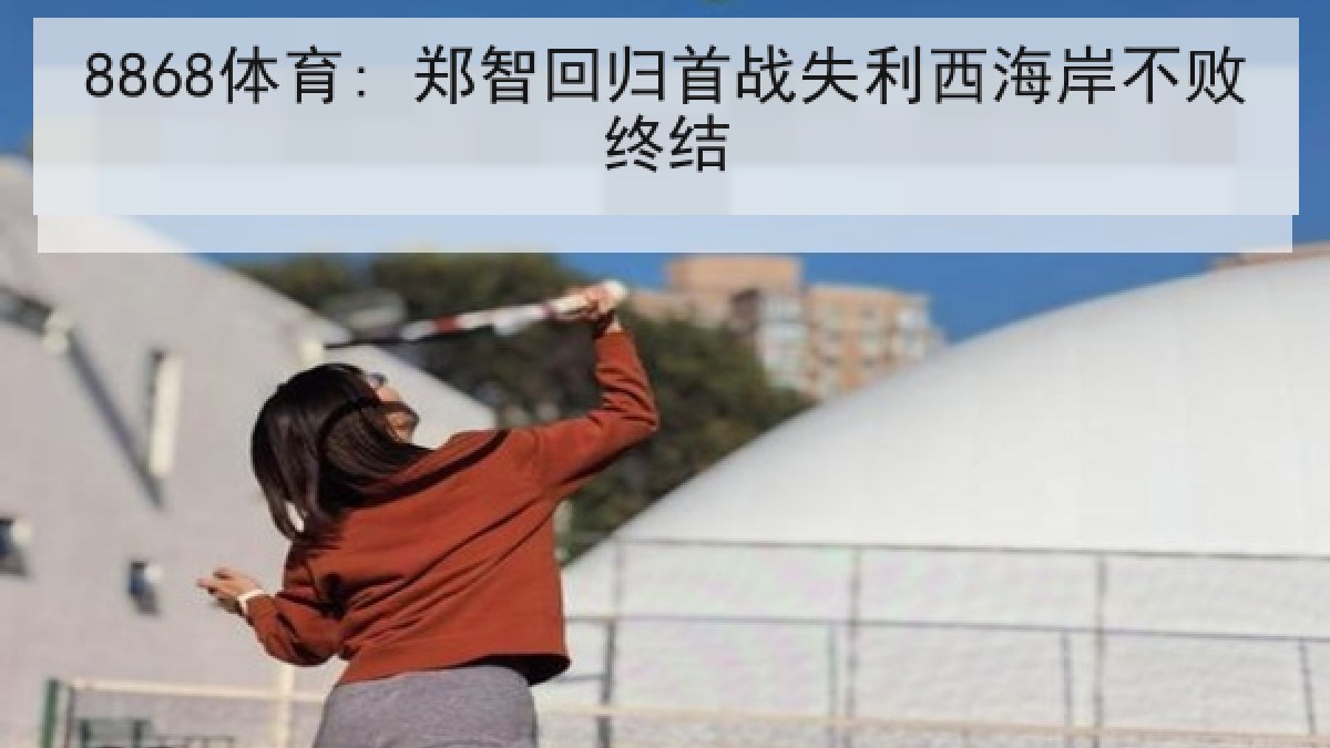 8868体育: 郑智回归首战失利西海岸不败终结