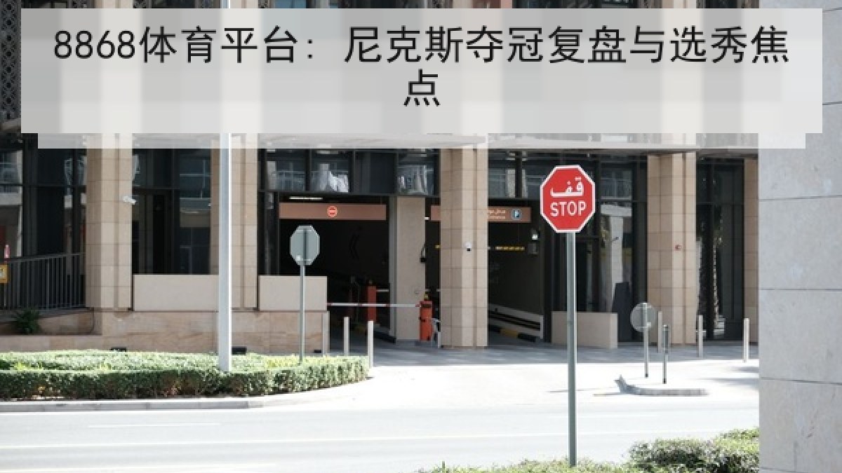 8868体育平台: 尼克斯夺冠复盘与选秀焦点