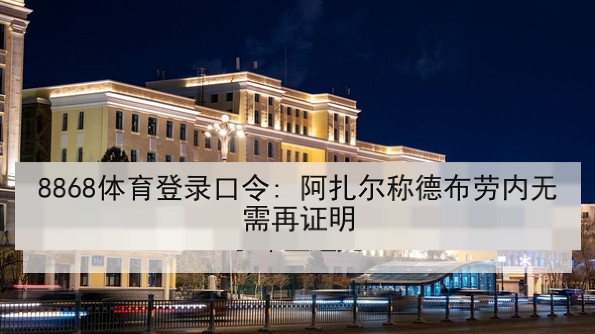 8868体育登录口令: 阿扎尔称德布劳内无需再证明